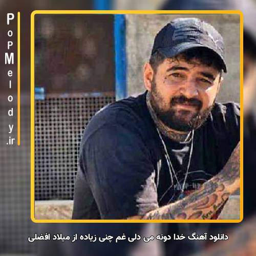 دانلود آهنگ میلاد افضلی خدا دونه می دلی غم چنی زیاده